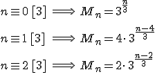 \large \array{lcl$n\eq 0\,[3] &\Longrightarrow & M_n=3^{\frac n 3} \\ \vspace{5} \\n\eq 1\,[3] &\Longrightarrow & M_n=4\cdot\,3^{\frac {n-4} 3} \\ \vspace{5} \\n\eq 2\,[3] &\Longrightarrow & M_n=2\cdot\,3^{\frac {n-2} 3} \\ \vspace{5} \\ }
